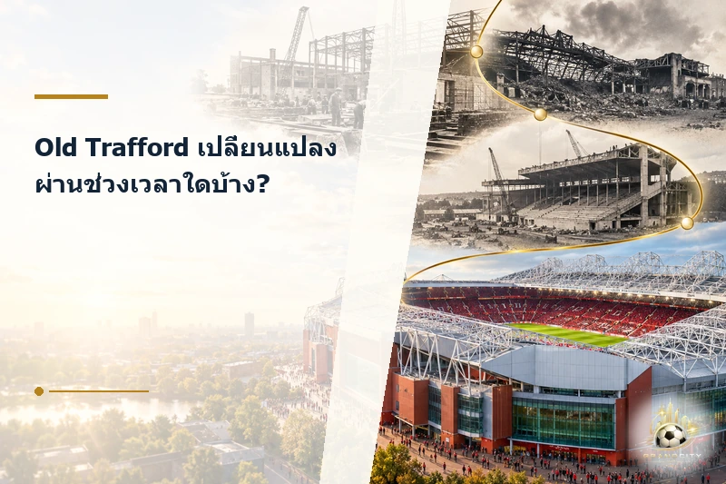 พัฒนาการของ Old Trafford ผ่านแต่ละยุค