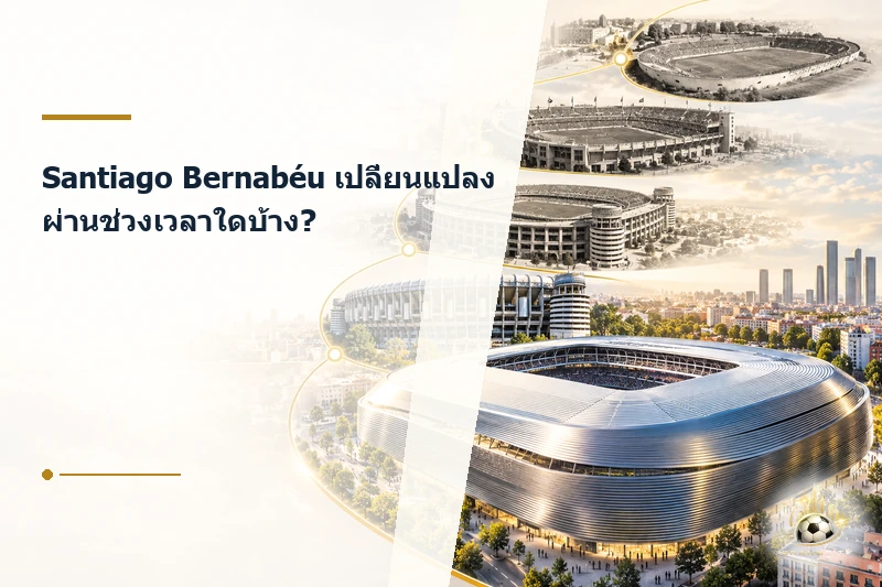 พัฒนาการของ Santiago Bernabéu ผ่านแต่ละยุค