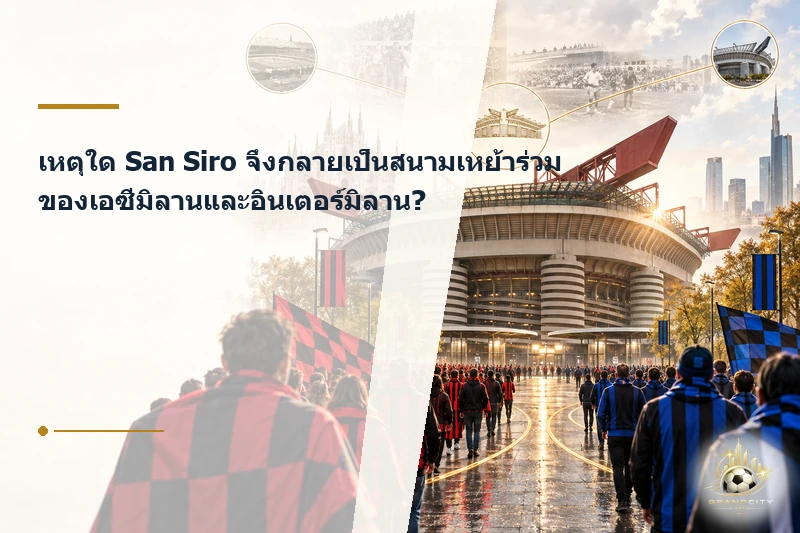 เหตุผลที่เอซีมิลานและอินเตอร์มิลานใช้ San Siro ร่วมกัน